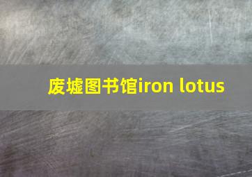 废墟图书馆iron lotus